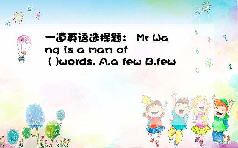 一道英语选择题： Mr Wang is a man of ( )words. A.a few B.few