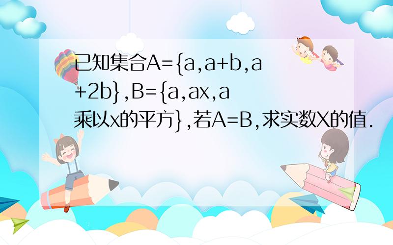 已知集合A={a,a+b,a+2b},B={a,ax,a乘以x的平方},若A=B,求实数X的值.