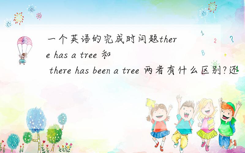 一个英语的完成时问题there has a tree 和 there has been a tree 两者有什么区别?还