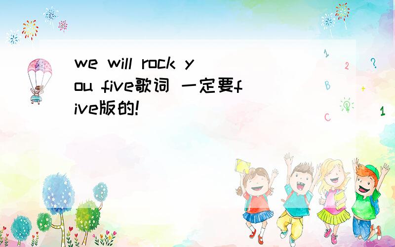 we will rock you five歌词 一定要five版的!