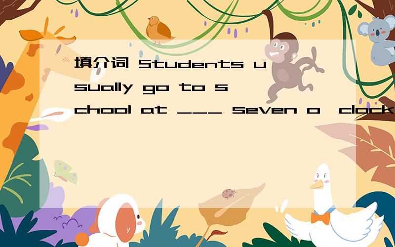 填介词 Students usually go to school at ___ seven o'clock in Ch