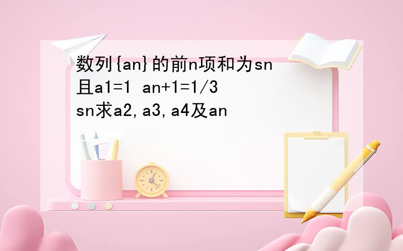 数列{an}的前n项和为sn且a1=1 an+1=1/3sn求a2,a3,a4及an