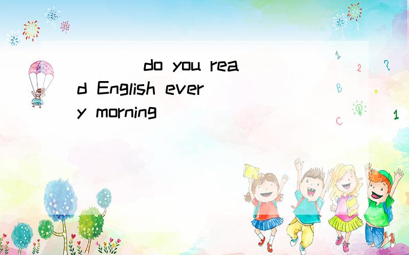 ___ do you read English every morning