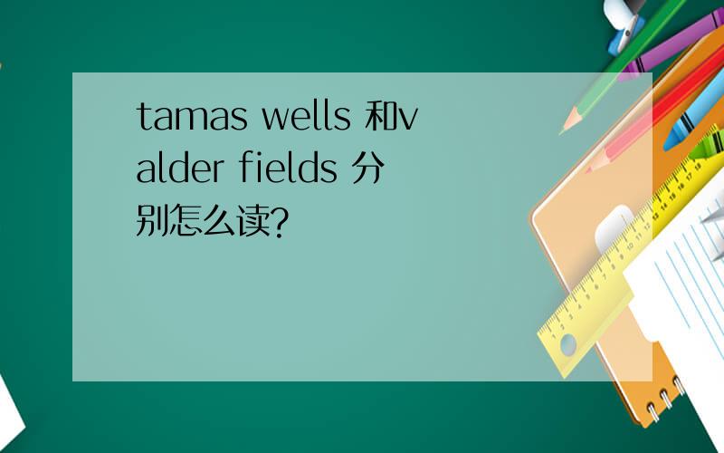 tamas wells 和valder fields 分别怎么读?
