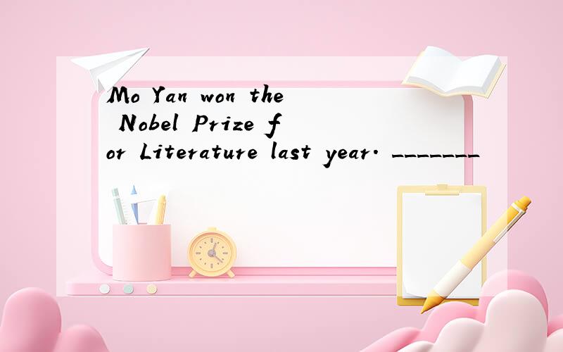 Mo Yan won the Nobel Prize for Literature last year. _______