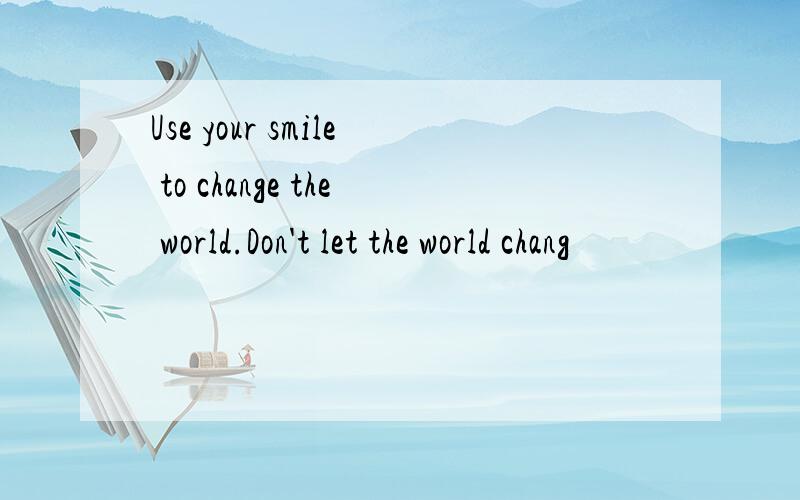 Use your smile to change the world.Don't let the world chang