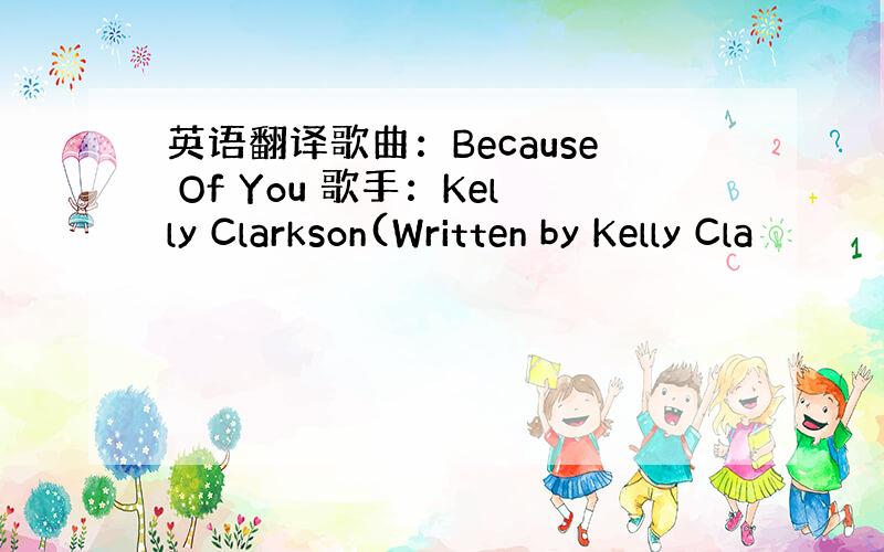 英语翻译歌曲：Because Of You 歌手：Kelly Clarkson(Written by Kelly Cla