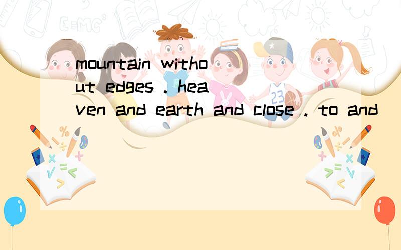 mountain without edges . heaven and earth and close . to and