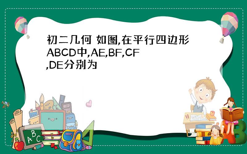 初二几何 如图,在平行四边形ABCD中,AE,BF,CF,DE分别为