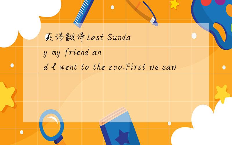 英语翻译Last Sunday my friend and l went to the zoo.First we saw