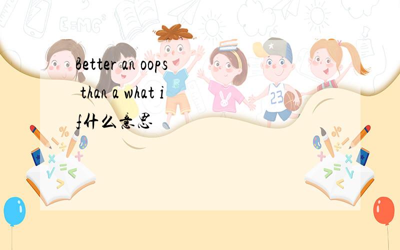 Better an oops than a what if什么意思