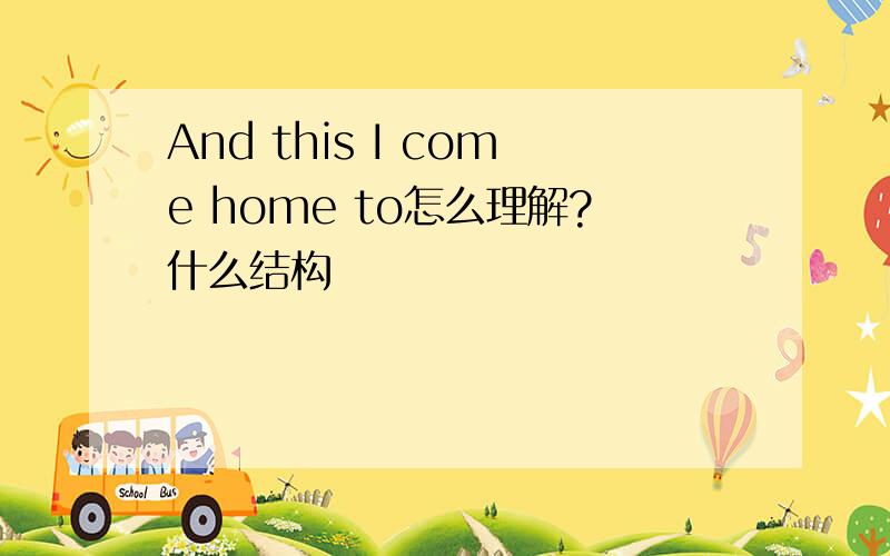 And this I come home to怎么理解?什么结构