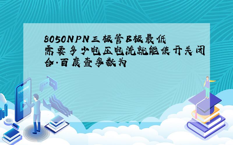 8050NPN三极管B极最低需要多少电压电流就能使开关闭合.百度查参数为