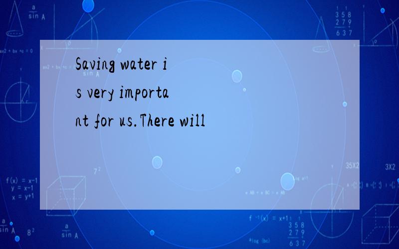 Saving water is very important for us.There will