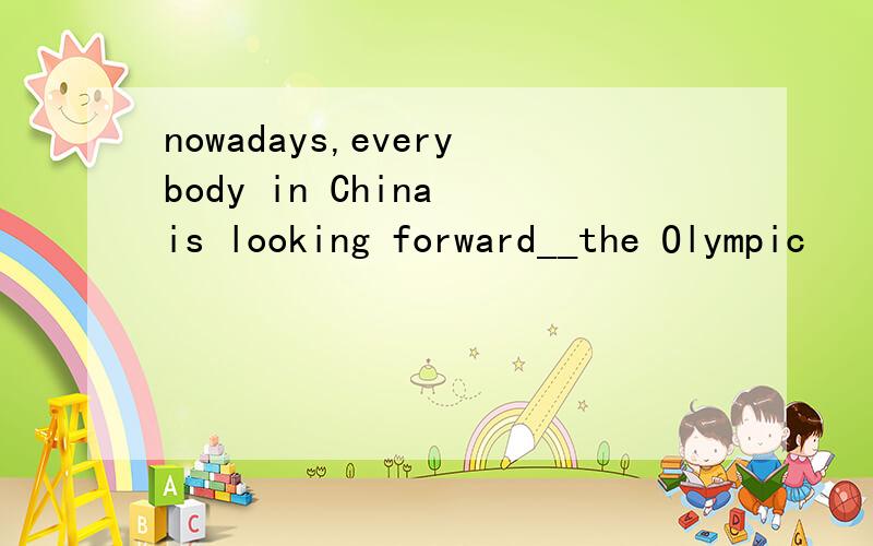 nowadays,everybody in China is looking forward__the Olympic