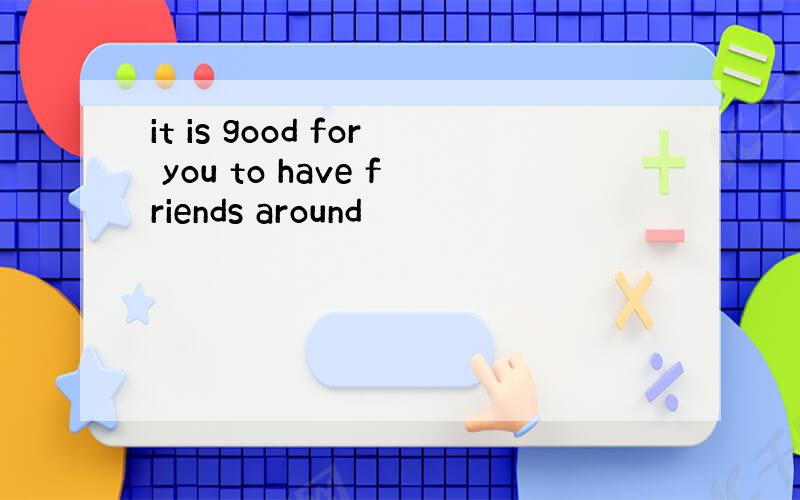 it is good for you to have friends around