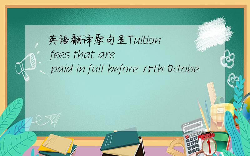英语翻译原句是Tuition fees that are paid in full before 15th Octobe