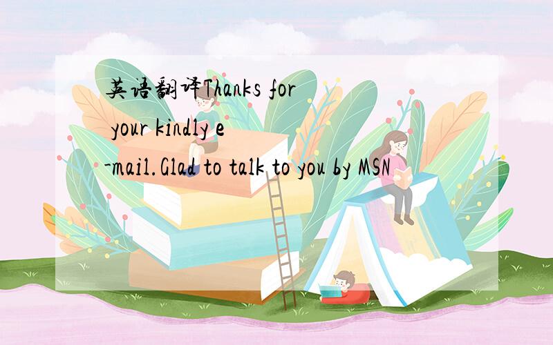 英语翻译Thanks for your kindly e-mail.Glad to talk to you by MSN