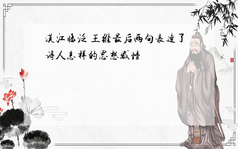 汉江临泛 王维最后两句表达了诗人怎样的思想感情