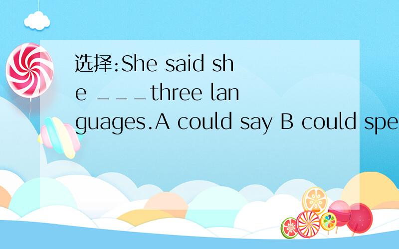 选择:She said she ___three languages.A could say B could speak