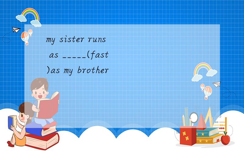 my sister runs as _____(fast)as my brother