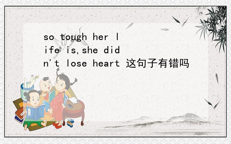 so tough her life is,she didn't lose heart 这句子有错吗