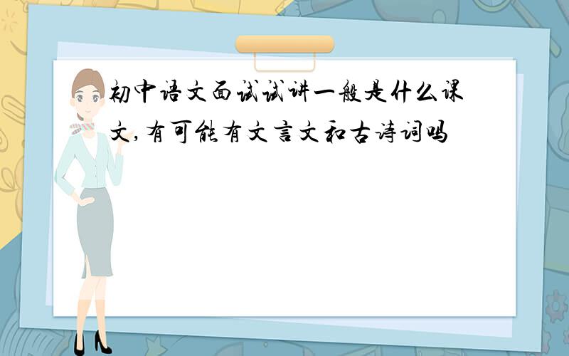 初中语文面试试讲一般是什么课文,有可能有文言文和古诗词吗