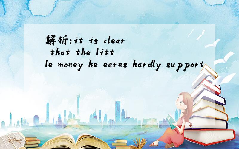 解析:it is clear that the little money he earns hardly support