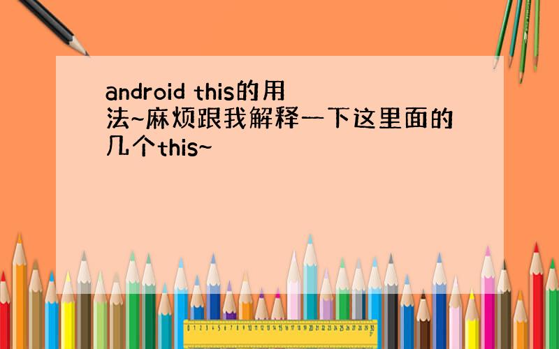 android this的用法~麻烦跟我解释一下这里面的几个this~
