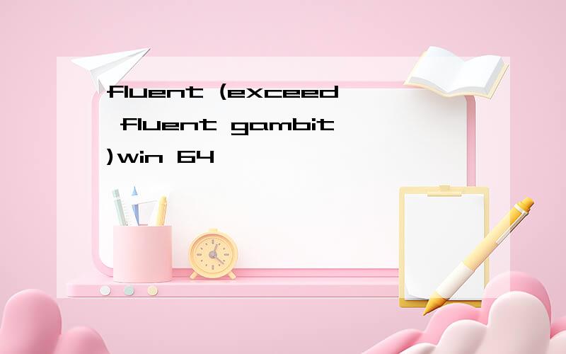 fluent (exceed fluent gambit)win 64