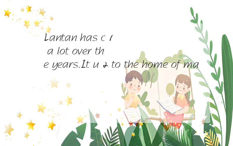 Lantan has c 1 a lot over the years.It u 2 to the home of ma