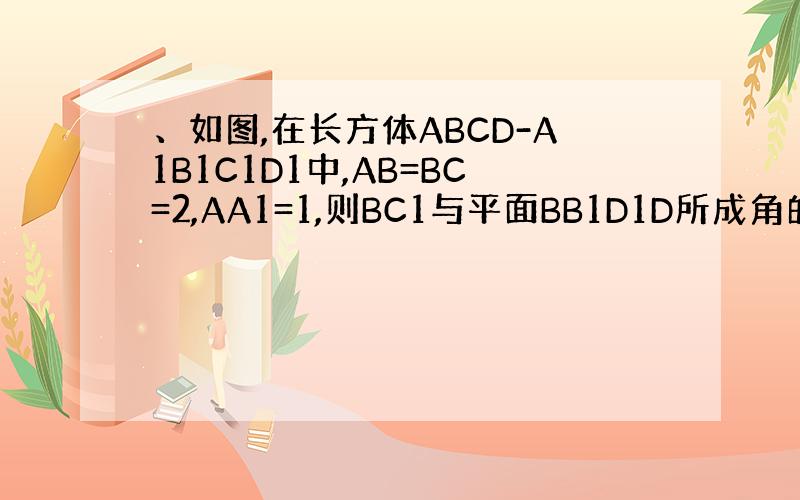 、如图,在长方体ABCD-A1B1C1D1中,AB=BC=2,AA1=1,则BC1与平面BB1D1D所成角的正弦值为