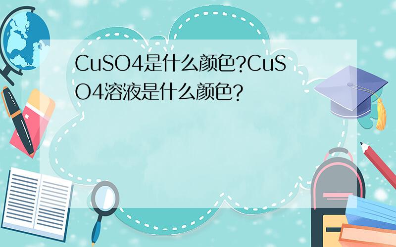 CuSO4是什么颜色?CuSO4溶液是什么颜色?