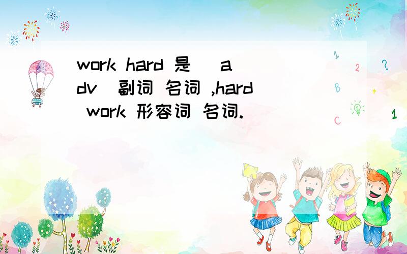 work hard 是 （adv）副词 名词 ,hard work 形容词 名词.
