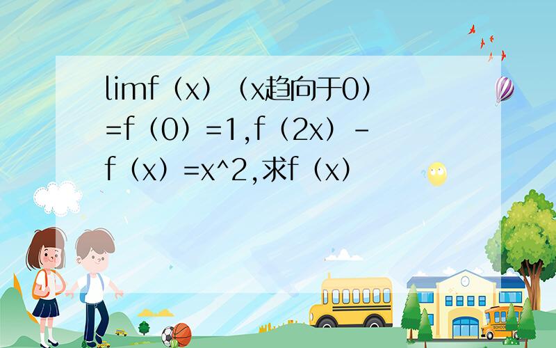 limf（x）（x趋向于0）=f（0）=1,f（2x）-f（x）=x^2,求f（x）