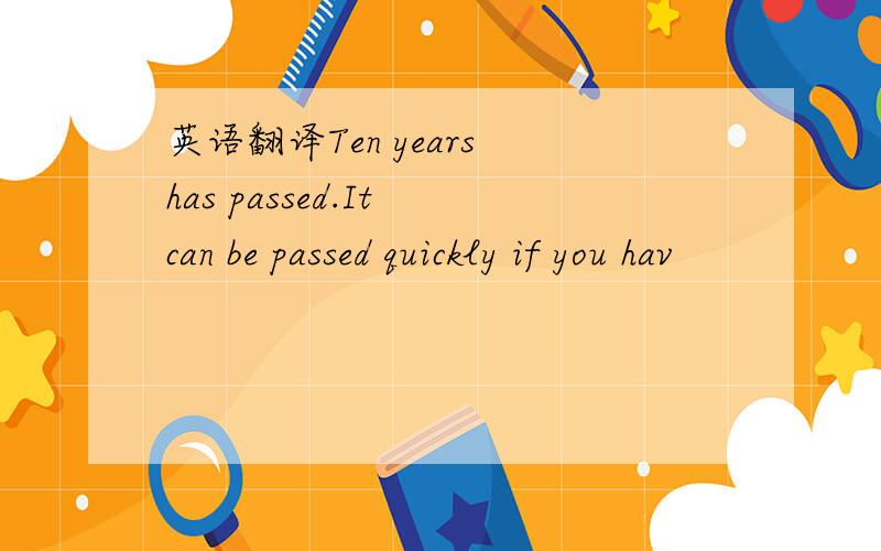英语翻译Ten years has passed.It can be passed quickly if you hav