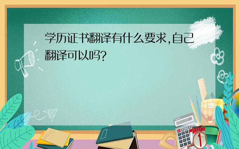 学历证书翻译有什么要求,自己翻译可以吗?