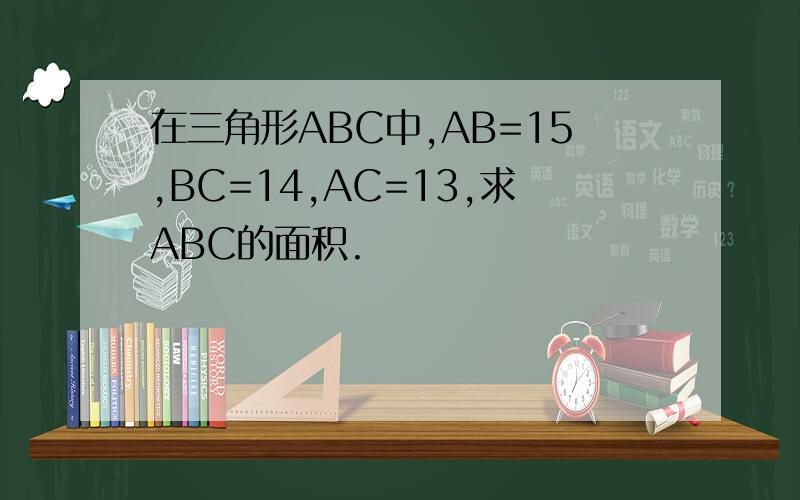 在三角形ABC中,AB=15,BC=14,AC=13,求ABC的面积.