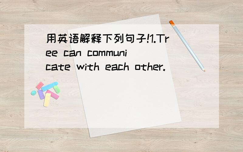 用英语解释下列句子!1.Tree can communicate with each other.