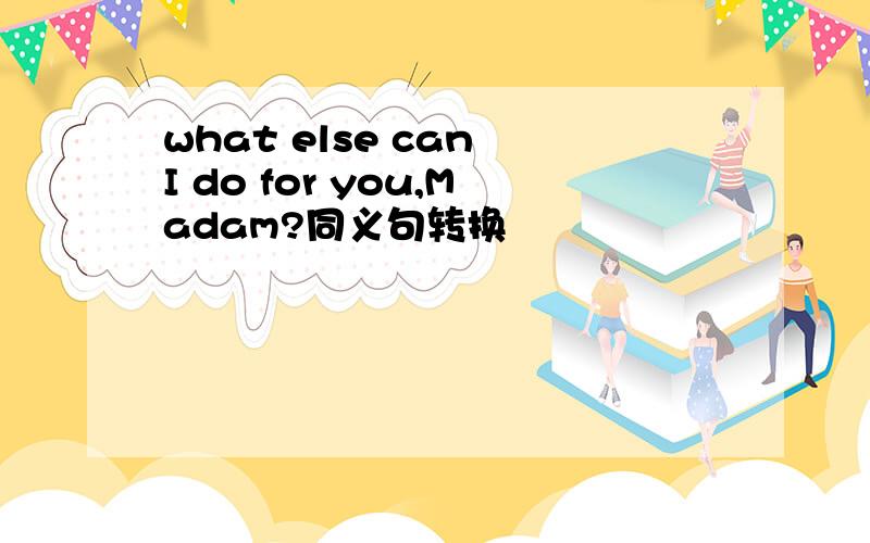 what else can I do for you,Madam?同义句转换