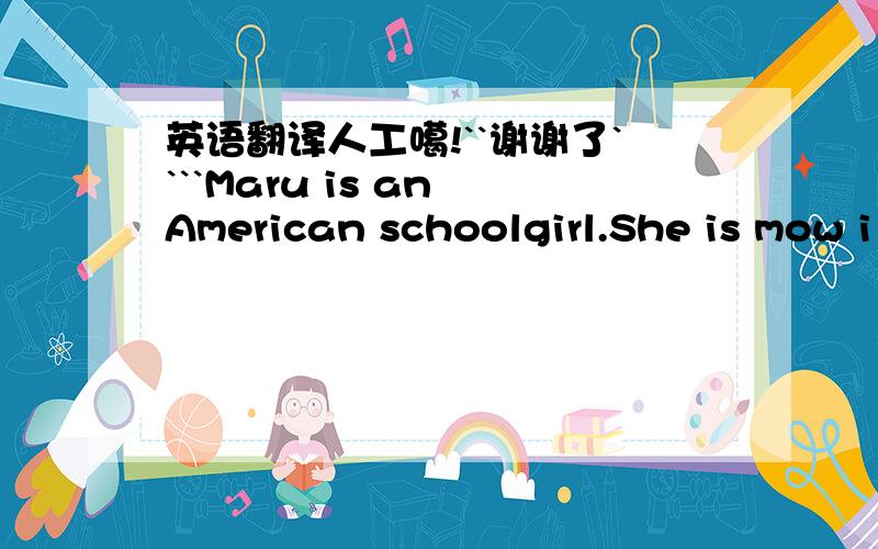 英语翻译人工噶!``谢谢了````Maru is an American schoolgirl.She is mow i