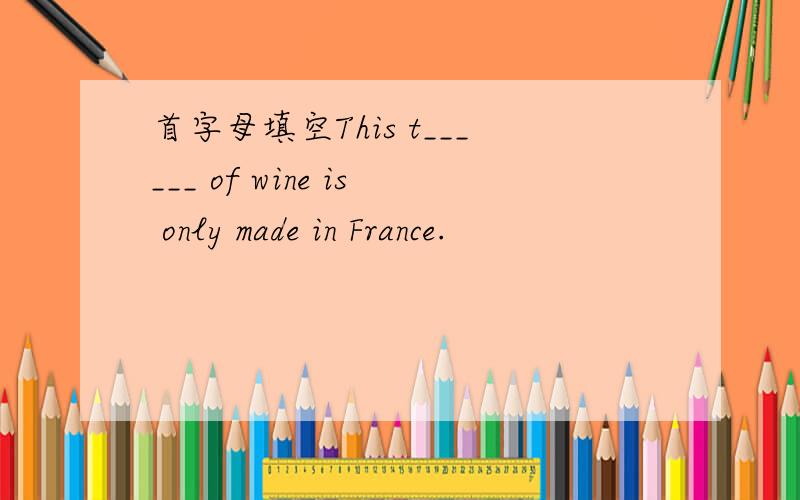 首字母填空This t______ of wine is only made in France.