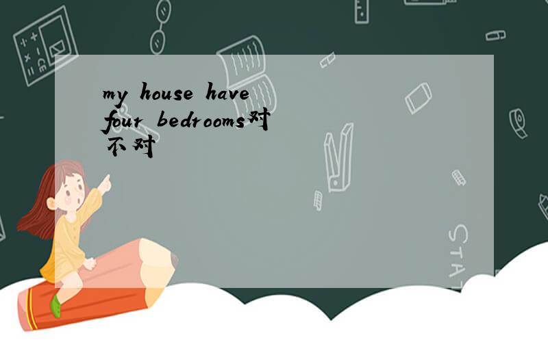 my house have four bedrooms对不对