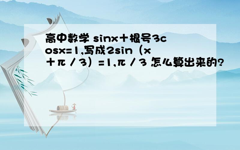 高中数学 sinx＋根号3cosx=1,写成2sin（x＋π／3）=1,π／3 怎么算出来的?