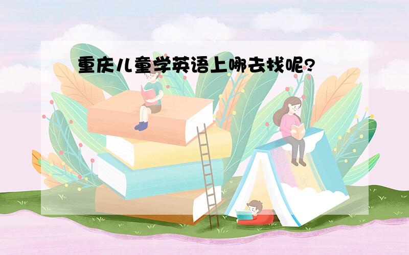 重庆儿童学英语上哪去找呢?