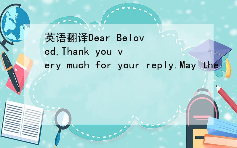 英语翻译Dear Beloved,Thank you very much for your reply.May the
