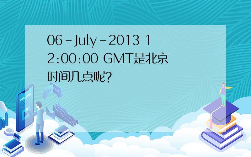 06-July-2013 12:00:00 GMT是北京时间几点呢?