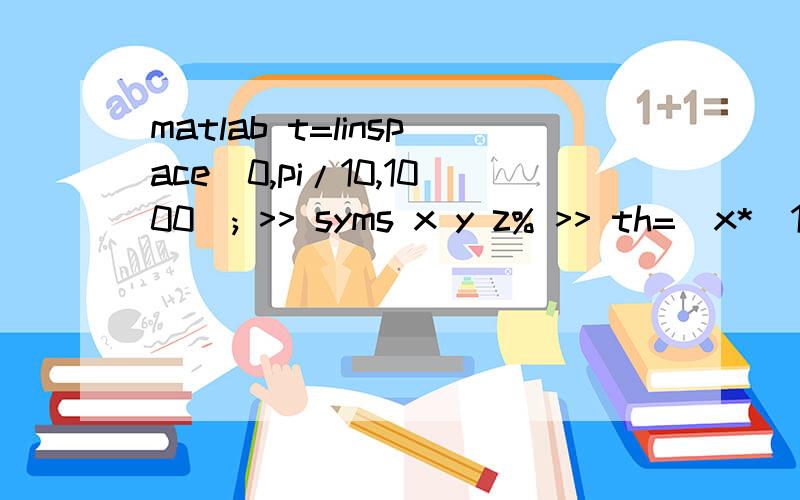 matlab t=linspace(0,pi/10,1000); >> syms x y z% >> th=[x*(1+