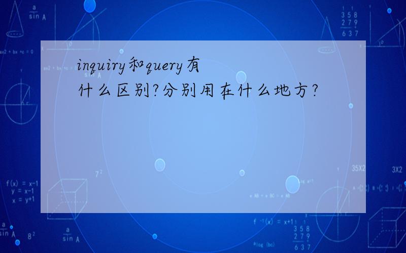 inquiry和query有什么区别?分别用在什么地方?