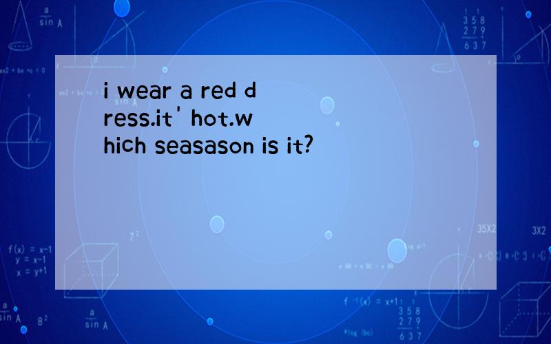 i wear a red dress.it' hot.which seasason is it?